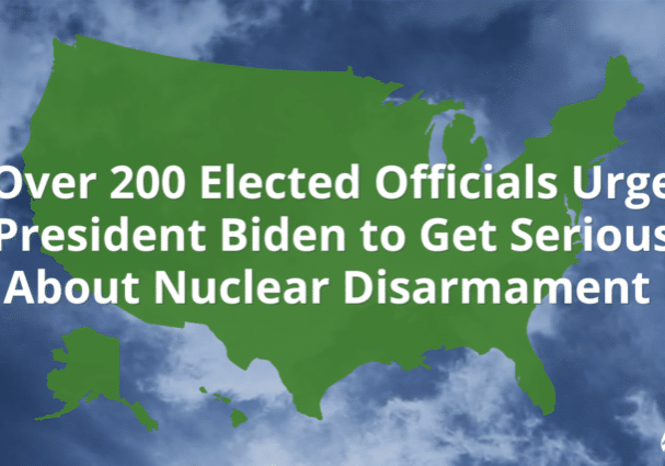 200 Elected Officials Urge President Biden to Get Serious About Nuclear Disarmament.